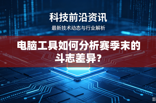 电脑工具如何分析赛季末的斗志差异？