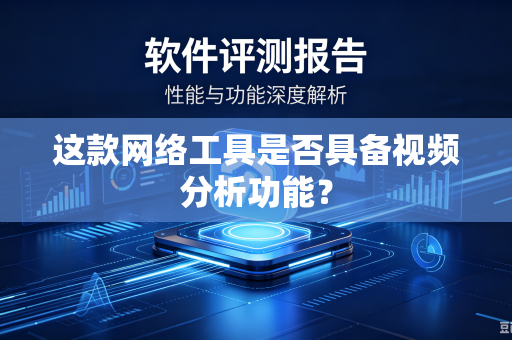 这款网络工具是否具备视频分析功能？-第1张图片-电脑手机工具软件下载 - 免费实用工具合集 | 联启科技