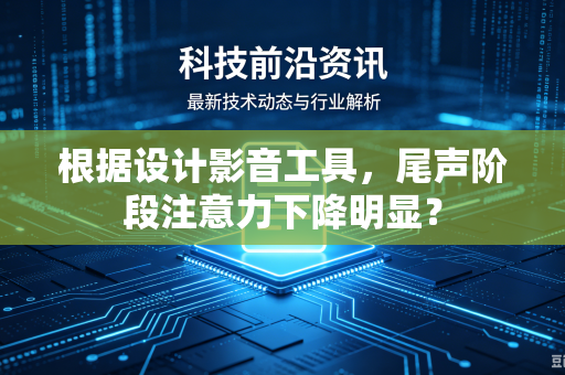 根据设计影音工具，尾声阶段注意力下降明显？