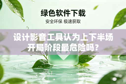设计影音工具认为上下半场开局阶段最危险吗？
