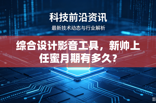 综合设计影音工具，新帅上任蜜月期有多久？