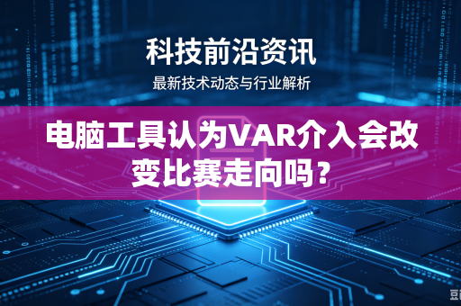 电脑工具认为VAR介入会改变比赛走向吗？