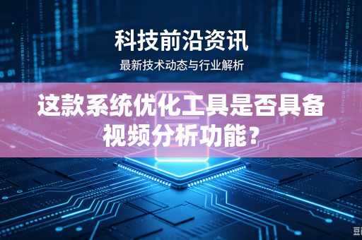 这款系统优化工具是否具备视频分析功能？