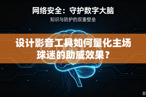 设计影音工具如何量化主场球迷的助威效果？