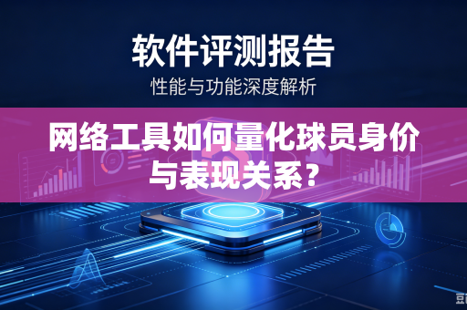 网络工具如何量化球员身价与表现关系？