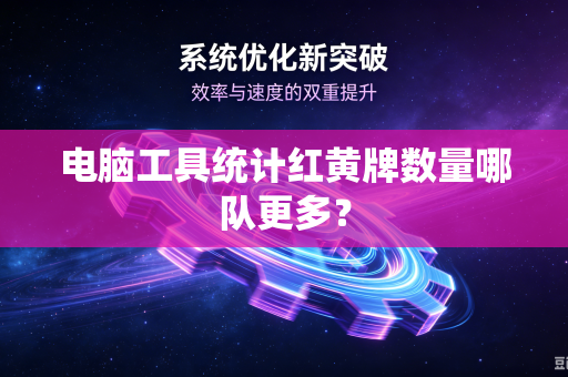 电脑工具统计红黄牌数量哪队更多?-第1张图片-电脑手机工具软件下载 - 免费实用工具合集 | 联启科技 电脑工具统计红黄牌数量哪队更多?-第1张图片-电脑手机工具软件下载 - 免费实用工具合集 | 联启科技