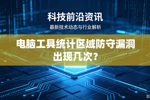 电脑工具统计区域防守漏洞出现几次？-第1张图片-电脑手机工具软件下载 - 免费实用工具合集 | 联启科技