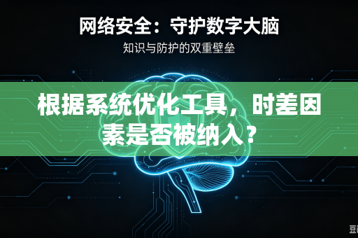 根据系统优化工具，时差因素是否被纳入？-第1张图片-电脑手机工具软件下载 - 免费实用工具合集 | 联启科技