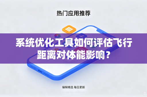 系统优化工具如何评估飞行距离对体能影响？-第1张图片-电脑手机工具软件下载 - 免费实用工具合集 | 联启科技