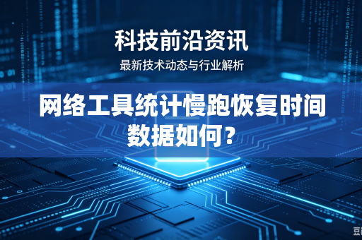 网络工具统计慢跑恢复时间数据如何?-第1张图片-电脑手机工具软件下载 - 免费实用工具合集 | 联启科技 网络工具统计慢跑恢复时间数据如何?-第1张图片-电脑手机工具软件下载 - 免费实用工具合集 | 联启科技