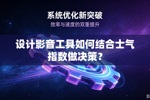 设计影音工具如何结合士气指数做决策?-第1张图片-电脑手机工具软件下载 - 免费实用工具合集 | 联启科技 设计影音工具如何结合士气指数做决策?-第1张图片-电脑手机工具软件下载 - 免费实用工具合集 | 联启科技