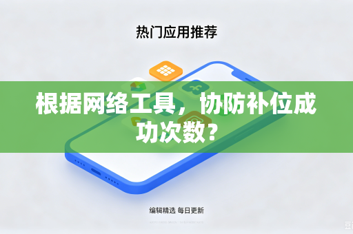 根据网络工具,协防补位成功次数?-第1张图片-电脑手机工具软件下载 - 免费实用工具合集 | 联启科技 根据网络工具,协防补位成功次数?-第1张图片-电脑手机工具软件下载 - 免费实用工具合集 | 联启科技