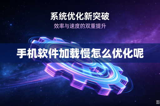 手机软件加载慢怎么优化呢