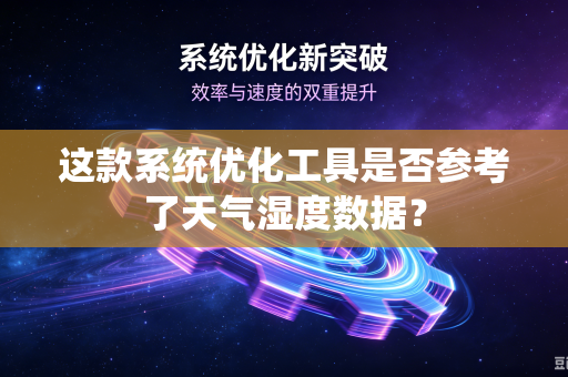 这款系统优化工具是否参考了天气湿度数据？-第1张图片-电脑手机工具软件下载 - 免费实用工具合集 | 联启科技