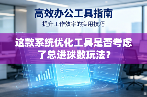 这款系统优化工具是否考虑了总进球数玩法?-第1张图片-电脑手机工具软件下载 - 免费实用工具合集 | 联启科技 这款系统优化工具是否考虑了总进球数玩法?-第1张图片-电脑手机工具软件下载 - 免费实用工具合集 | 联启科技