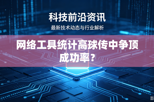 网络工具统计高球传中争顶成功率?-第1张图片-电脑手机工具软件下载 - 免费实用工具合集 | 联启科技 网络工具统计高球传中争顶成功率?-第1张图片-电脑手机工具软件下载 - 免费实用工具合集 | 联启科技