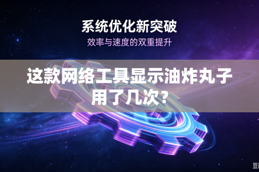 这款网络工具显示油炸丸子用了几次?-第1张图片-电脑手机工具软件下载 - 免费实用工具合集 | 联启科技 这款网络工具显示油炸丸子用了几次?-第1张图片-电脑手机工具软件下载 - 免费实用工具合集 | 联启科技