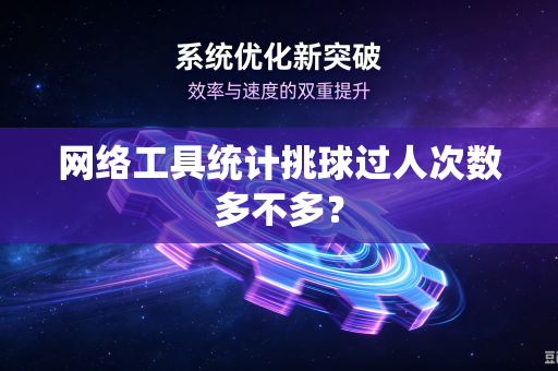 网络工具统计挑球过人次数多不多?-第1张图片-电脑手机工具软件下载 - 免费实用工具合集 | 联启科技 网络工具统计挑球过人次数多不多?-第1张图片-电脑手机工具软件下载 - 免费实用工具合集 | 联启科技