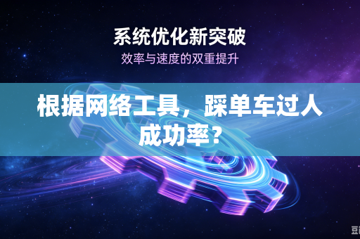 根据网络工具,踩单车过人成功率?-第1张图片-电脑手机工具软件下载 - 免费实用工具合集 | 联启科技 根据网络工具,踩单车过人成功率?-第1张图片-电脑手机工具软件下载 - 免费实用工具合集 | 联启科技