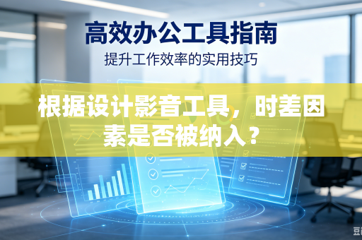 根据设计影音工具，时差因素是否被纳入？