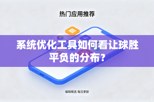 系统优化工具如何看让球胜平负的分布?-第1张图片-电脑手机工具软件下载 - 免费实用工具合集 | 联启科技 系统优化工具如何看让球胜平负的分布?-第1张图片-电脑手机工具软件下载 - 免费实用工具合集 | 联启科技