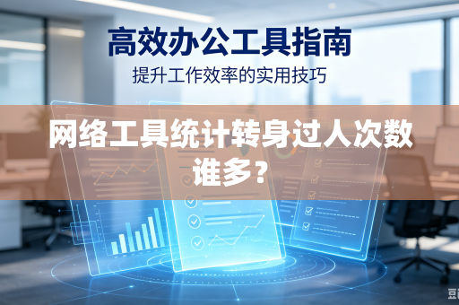 网络工具统计转身过人次数谁多?-第1张图片-电脑手机工具软件下载 - 免费实用工具合集 | 联启科技 网络工具统计转身过人次数谁多?-第1张图片-电脑手机工具软件下载 - 免费实用工具合集 | 联启科技