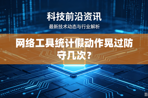网络工具统计假动作晃过防守几次？-第1张图片-电脑手机工具软件下载 - 免费实用工具合集 | 联启科技