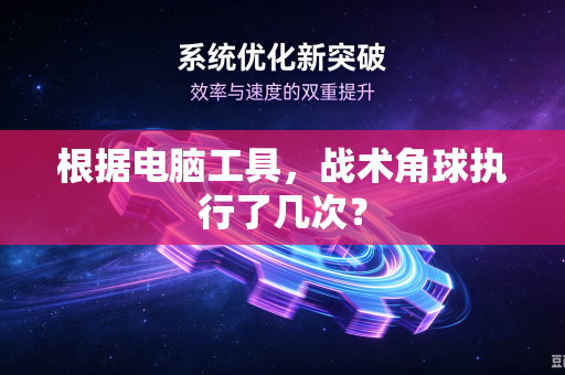 根据电脑工具，战术角球执行了几次？