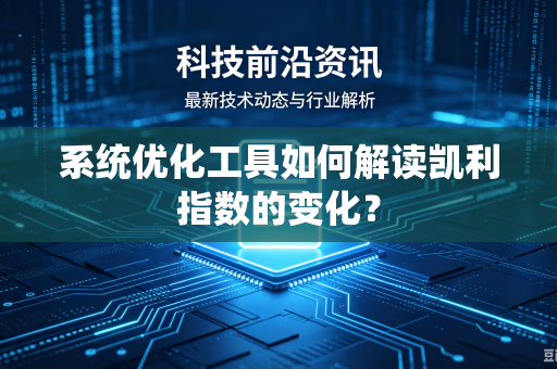 系统优化工具如何解读凯利指数的变化?-第1张图片-电脑手机工具软件下载 - 免费实用工具合集 | 联启科技 系统优化工具如何解读凯利指数的变化?-第1张图片-电脑手机工具软件下载 - 免费实用工具合集 | 联启科技