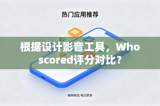 根据设计影音工具,Whoscored评分对比?-第1张图片-电脑手机工具软件下载 - 免费实用工具合集 | 联启科技 根据设计影音工具,Whoscored评分对比?-第1张图片-电脑手机工具软件下载 - 免费实用工具合集 | 联启科技