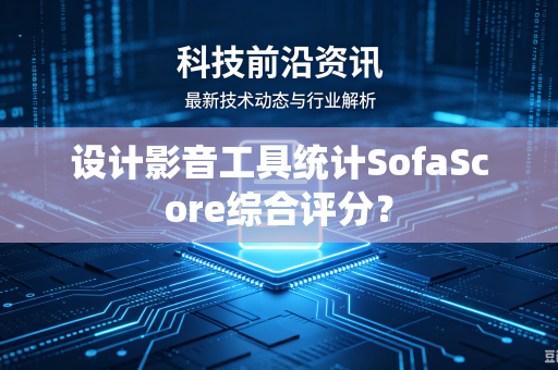 设计影音工具统计SofaScore综合评分?-第1张图片-电脑手机工具软件下载 - 免费实用工具合集 | 联启科技 设计影音工具统计SofaScore综合评分?-第1张图片-电脑手机工具软件下载 - 免费实用工具合集 | 联启科技