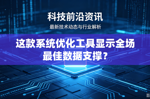 这款系统优化工具显示全场最佳数据支撑？