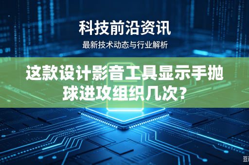 这款设计影音工具显示手抛球进攻组织几次？