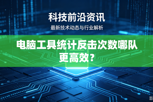 电脑工具统计反击次数哪队更高效？