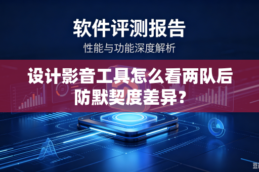 设计影音工具怎么看两队后防默契度差异？