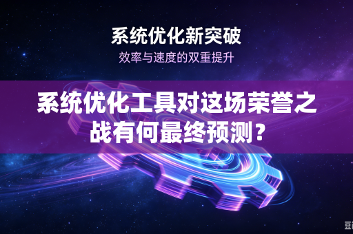 系统优化工具对这场荣誉之战有何最终预测？