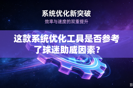 这款系统优化工具是否参考了球迷助威因素？
