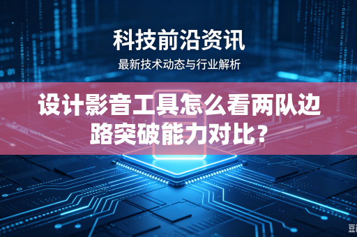设计影音工具怎么看两队边路突破能力对比？