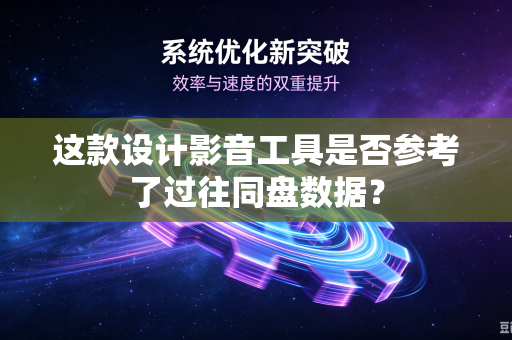 这款设计影音工具是否参考了过往同盘数据？