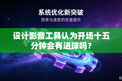 设计影音工具认为开场十五分钟会有进球吗？