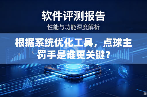 根据系统优化工具，点球主罚手是谁更关键？