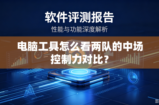 电脑工具怎么看两队的中场控制力对比？