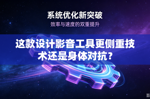 这款设计影音工具更侧重技术还是身体对抗？