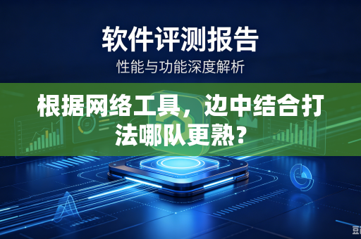 根据网络工具，边中结合打法哪队更熟？