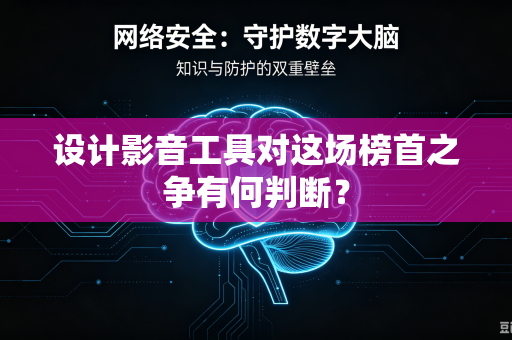 设计影音工具对这场榜首之争有何判断？