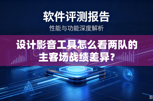 设计影音工具怎么看两队的主客场战绩差异？