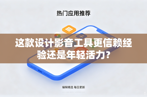 这款设计影音工具更信赖经验还是年轻活力？