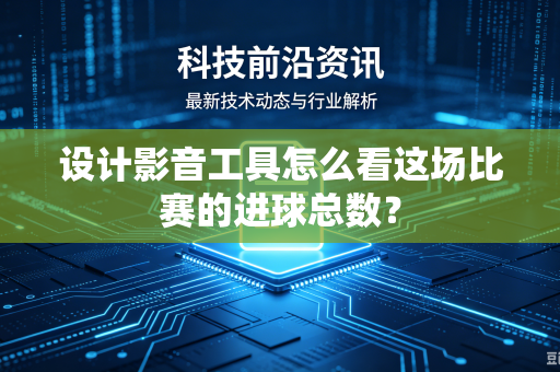 设计影音工具怎么看这场比赛的进球总数？