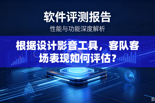 根据设计影音工具，客队客场表现如何评估？