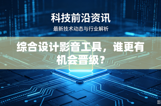 综合设计影音工具，谁更有机会晋级？